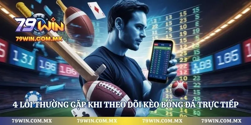 4 lỗi thường gặp khi theo dõi kèo bóng đá trực tiếp