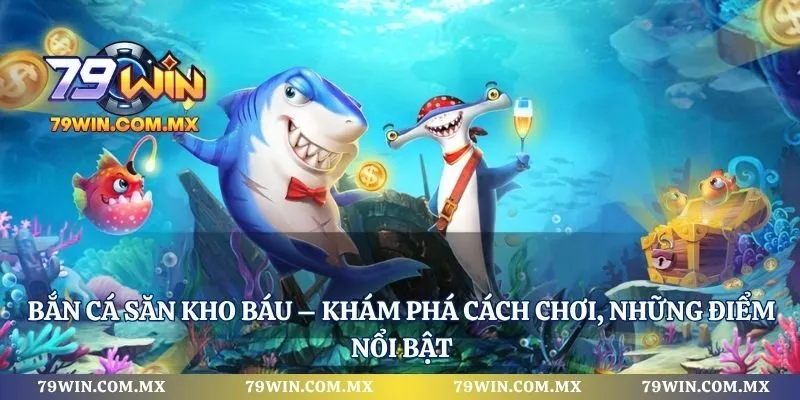 Bắn Cá Săn Kho Báu – Khám Phá Cách Chơi, Những Điểm Nổi Bật