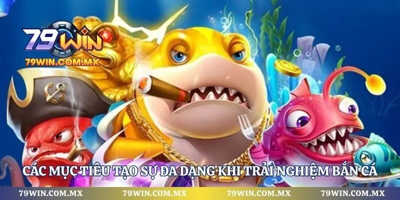 Các mục tiêu tạo sự đa dạng khi trải nghiệm bắn cá