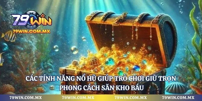 Các tính năng nổ hũ giúp trò chơi giữ trọn phong cách săn kho báu