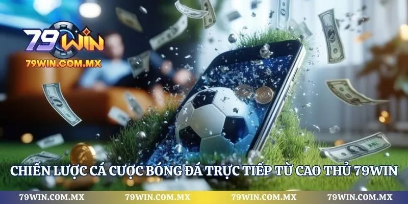 Chiến Lược Cá Cược Bóng Đá Trực Tiếp Từ Cao Thủ 79WIN