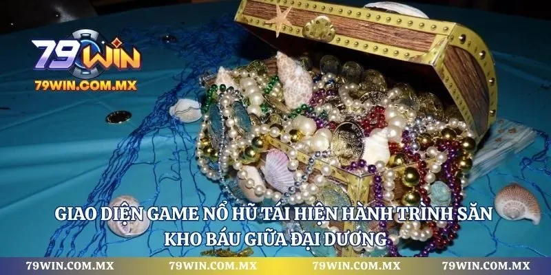 Giao diện game nổ hũ tái hiện hành trình săn kho báu giữa đại dương